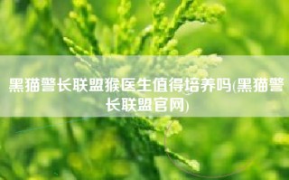 黑猫警长联盟猴医生值得培养吗(黑猫警长联盟官网)