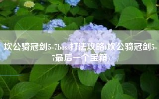 坎公骑冠剑5-7boss打法攻略(坎公骑冠剑5-7最后一个宝箱)