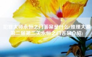 犯罪大师永恒之门答案是什么(推理大赛第二届第二关永恒之门答案介绍)