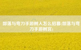 部落与弯刀手游树人怎么招募(部落与弯刀手游树宫)