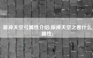 原神天空弓属性介绍(原神天空之卷什么属性)