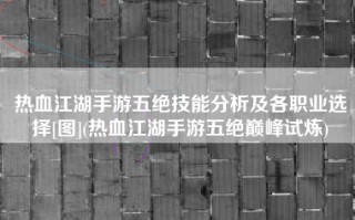 热血江湖手游五绝技能分析及各职业选择[图](热血江湖手游五绝巅峰试炼)