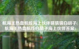 航海王热血航线海上伙伴猜猜猜白胡子(航海王热血航线白胡子海上伙伴答案)
