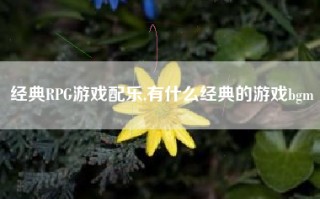 经典RPG游戏配乐,有什么经典的游戏bgm