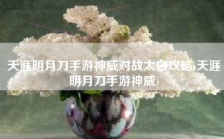 天涯明月刀手游神威对战太白攻略(天涯明月刀手游神威)