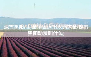 瑰雪黑阳rwby全角色连招攻略大全(瑰雪黑阳动漫叫什么)