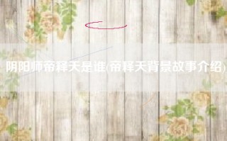 阴阳师帝释天是谁(帝释天背景故事介绍)