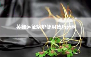 英雄远征熔炉使用技巧分享