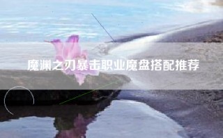 魔渊之刃暴击职业魔盘搭配推荐