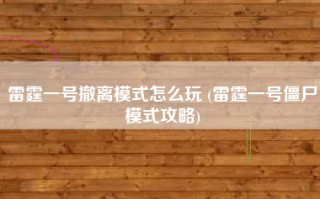 雷霆一号撤离模式怎么玩 (雷霆一号僵尸模式攻略)
