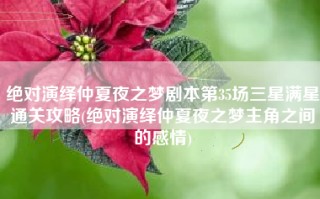 绝对演绎仲夏夜之梦剧本第35场三星满星通关攻略(绝对演绎仲夏夜之梦主角之间的感情)