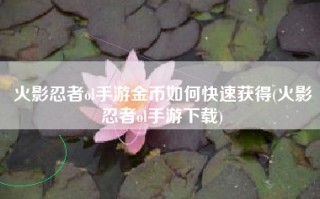 火影忍者ol手游金币如何快速获得(火影忍者ol手游下载)