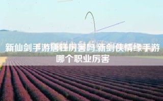 新仙剑手游唐钰厉害吗,新剑侠情缘手游哪个职业厉害