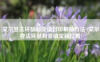 艾尔登法环瑟利亚镇封印解除方法 (艾尔登法环瑟利亚镇宝箱位置)