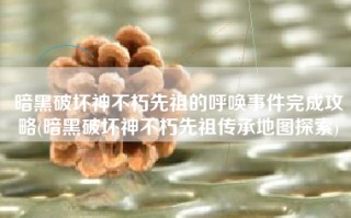 暗黑破坏神不朽先祖的呼唤事件完成攻略(暗黑破坏神不朽先祖传承地图探索)