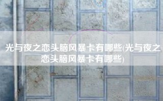 光与夜之恋头脑风暴卡有哪些(光与夜之恋头脑风暴卡有哪些)