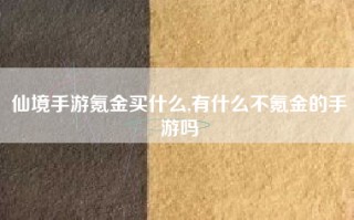 仙境手游氪金买什么,有什么不氪金的手游吗