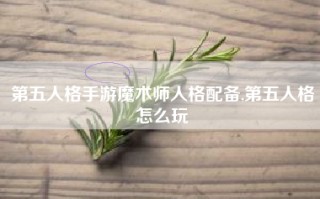 第五人格手游魔术师人格配备,第五人格怎么玩