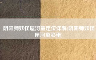 阴阳师妖怪屋河童定位详解(阴阳师妖怪屋河童彩蛋)