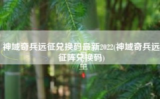 神域奇兵远征兑换码最新2022(神域奇兵远征阵兑换码)