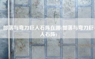 部落与弯刀巨人石阵在哪(部落与弯刀巨人石阵)