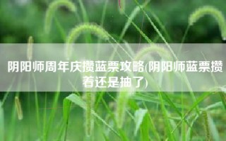 阴阳师周年庆攒蓝票攻略(阴阳师蓝票攒着还是抽了)