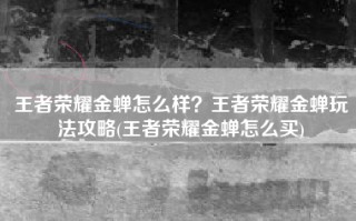 王者荣耀金蝉怎么样？王者荣耀金蝉玩法攻略(王者荣耀金蝉怎么买)