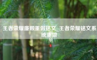 王者荣耀廉颇重做铭文_王者荣耀铭文系统重做
