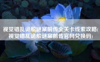 视觉错乱诡船谜案前传全关卡线索攻略(视觉错乱诡船谜案前传官网兑换码)