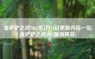 金铲铲之战2022年4月21日更新内容一览(金铲铲之战2022最强阵容)