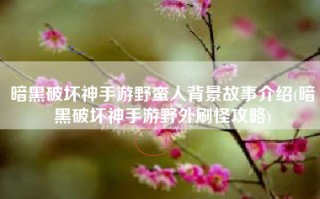 暗黑破坏神手游野蛮人背景故事介绍(暗黑破坏神手游野外刷怪攻略)