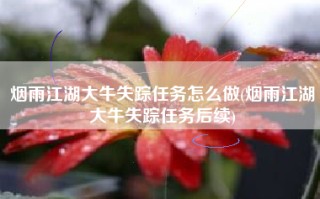 烟雨江湖大牛失踪任务怎么做(烟雨江湖大牛失踪任务后续)