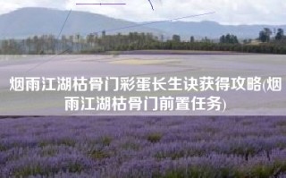 烟雨江湖枯骨门彩蛋长生诀获得攻略(烟雨江湖枯骨门前置任务)