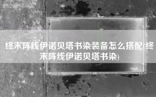 终末阵线伊诺贝塔书染装备怎么搭配(终末阵线伊诺贝塔书染)