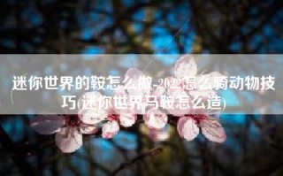 迷你世界的鞍怎么做-2022怎么骑动物技巧(迷你世界马鞍怎么造)