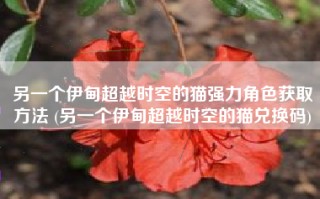 另一个伊甸超越时空的猫强力角色获取方法 (另一个伊甸超越时空的猫兑换码)