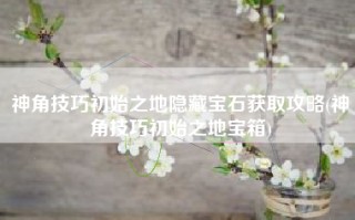 神角技巧初始之地隐藏宝石获取攻略(神角技巧初始之地宝箱)