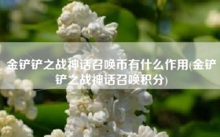 金铲铲之战神话召唤币有什么作用(金铲铲之战神话召唤积分)