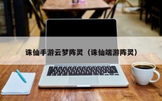 诛仙手游云梦阵灵（诛仙端游阵灵）