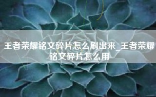 王者荣耀铭文碎片怎么刷出来_王者荣耀铭文碎片怎么用