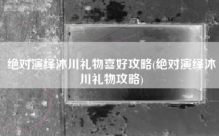 绝对演绎沐川礼物喜好攻略(绝对演绎沐川礼物攻略)