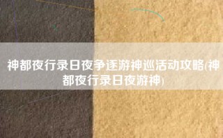 神都夜行录日夜争逐游神巡活动攻略(神都夜行录日夜游神)