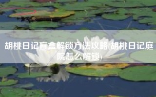 胡桃日记盲盒解锁方法攻略(胡桃日记庭院怎么解锁)