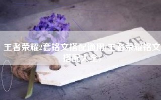 王者荣耀2套铭文搭配通用(王者荣耀铭文搭配大全)