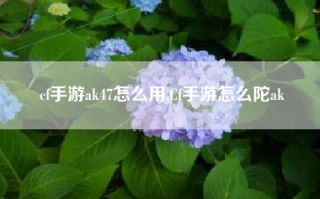 cf手游ak47怎么用,Cf手游怎么陀ak