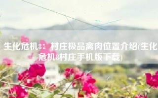 生化危机8：村庄极品禽肉位置介绍(生化危机8村庄手机版下载)
