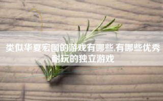 类似华夏宏图的游戏有哪些,有哪些优秀耐玩的独立游戏