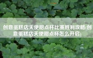 创意蛋糕店天使甜点杯比赛胜利攻略(创意蛋糕店天使甜点杯怎么开启)