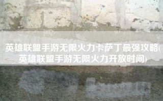 英雄联盟手游无限火力卡萨丁最强攻略(英雄联盟手游无限火力开放时间)
