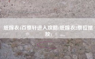 纸嫁衣4百祭轩进入攻略(纸嫁衣2祭位摆放)